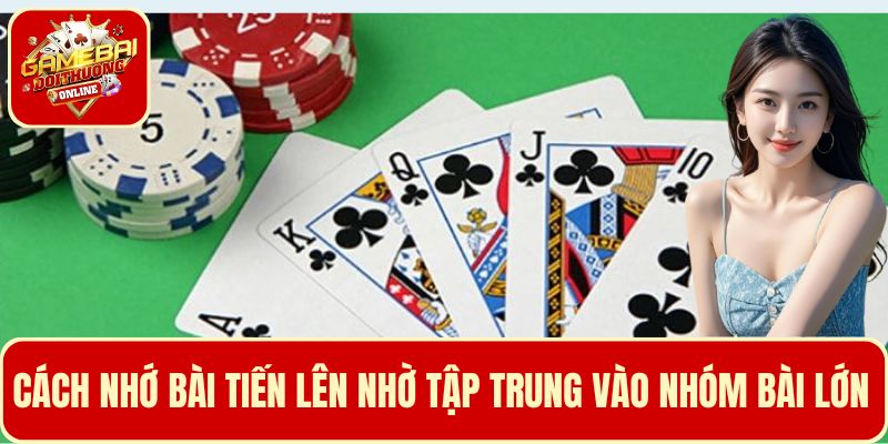 Cách nhớ bài tiến lên hiệu quả bằng việc tập trung vào nhóm bài lớn