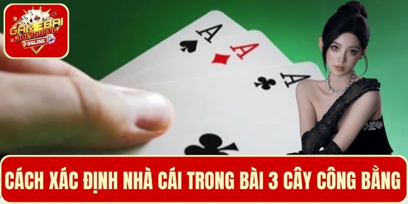 Cách xác định Nhà cái trong bài 3 cây để trò chơi công bằng và hấp dẫn