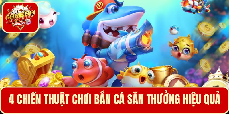 Cao thủ bắn cá chia sẻ 4 chiến thuật chơi rất hiệu quả để săn thưởng