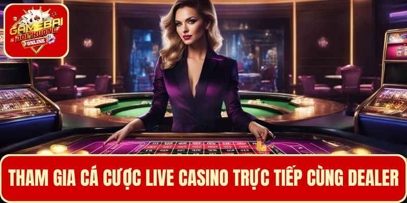 Đắm chìm trong thế giới Live Casino, cá cược trực tiếp cùng dealer