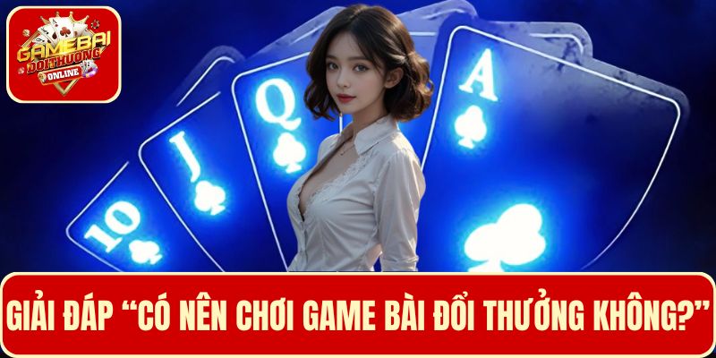 Giải đáp cho câu hỏi “Có nên chơi game bài đổi thưởng không?”