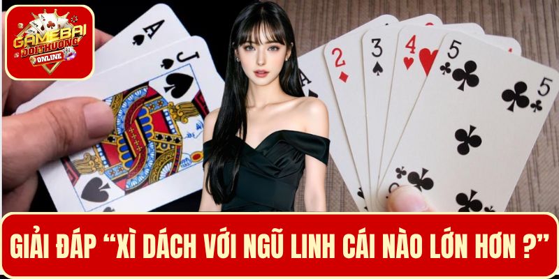 Giải đáp cho người chơi về câu hỏi xì dách với ngũ linh cái nào lớn hơn