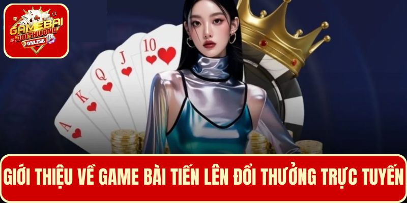Giới thiệu chung về game bài Tiến Lên trực tuyến được yêu thích