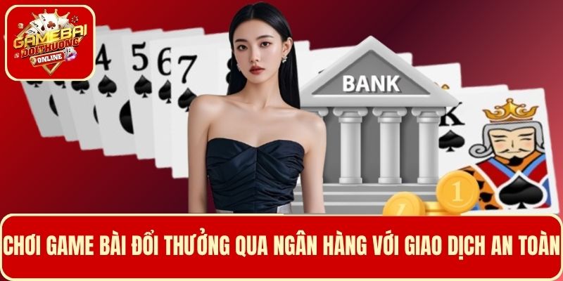 Hướng dẫn chơi game bài đổi thưởng qua ngân hàng với giao dịch an toàn