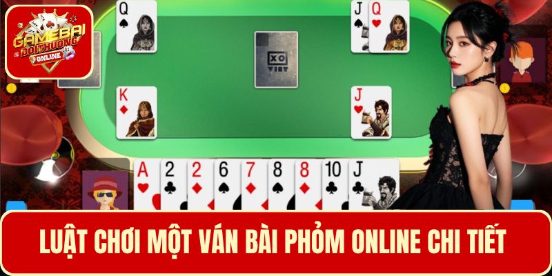 Luật chơi 1 ván bài phỏm chi tiết cho tân thủ mới tham gia hiểu rõ