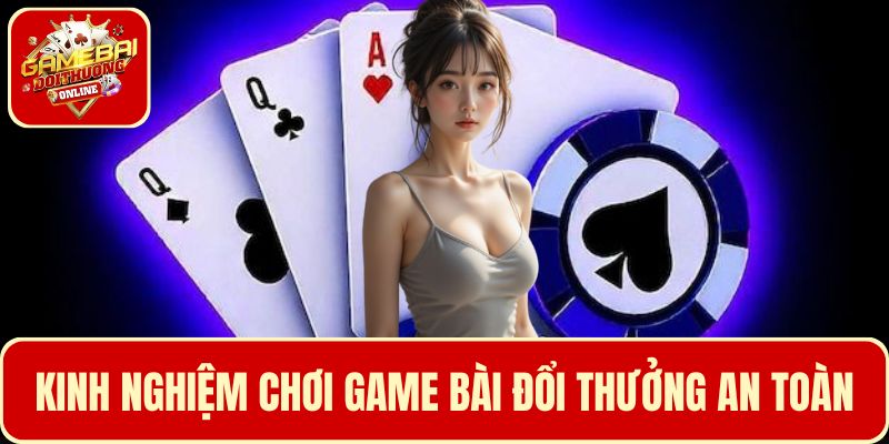 Lưu ý một số kinh nghiệm giúp chơi game bài đổi thưởng an toàn