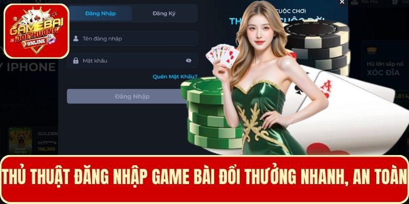 Nắm một số thủ thuật giúp đăng nhập Game Bài Đổi Thưởng nhanh, an toàn