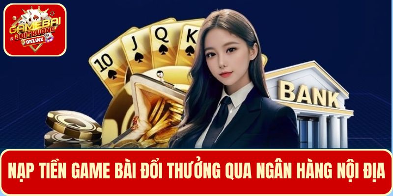 Nạp tiền game Bài Đổi Thưởng phổ biến qua ngân hàng nội địa