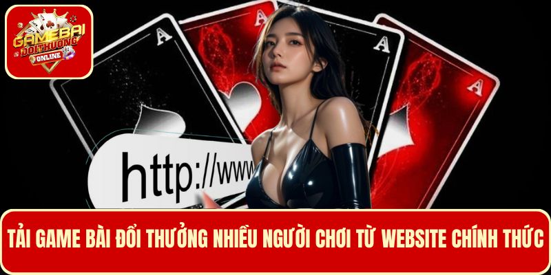 Nên tải game bài đổi thưởng nhiều người chơi nhất từ website chính thức