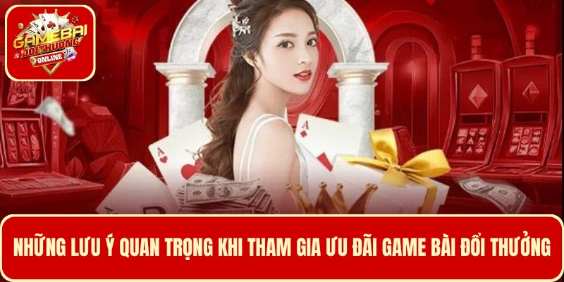 Những lưu ý khi tham gia khuyến mãi Game Bài Đổi Thưởng
