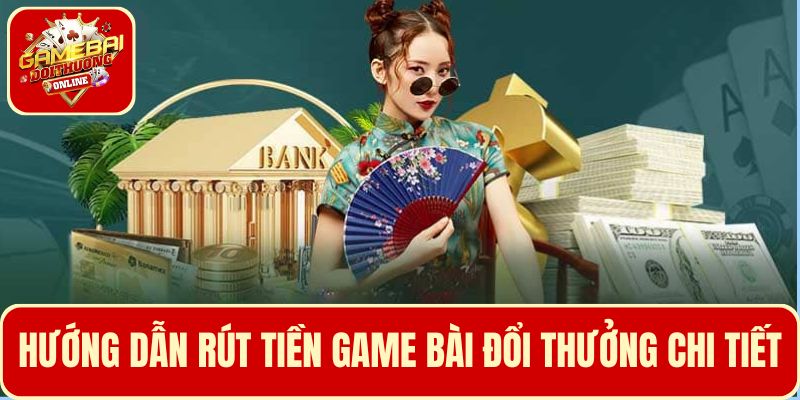 Quy trình hướng dẫn rút tiền Game Bài Đổi Thưởng chi tiết và an toàn