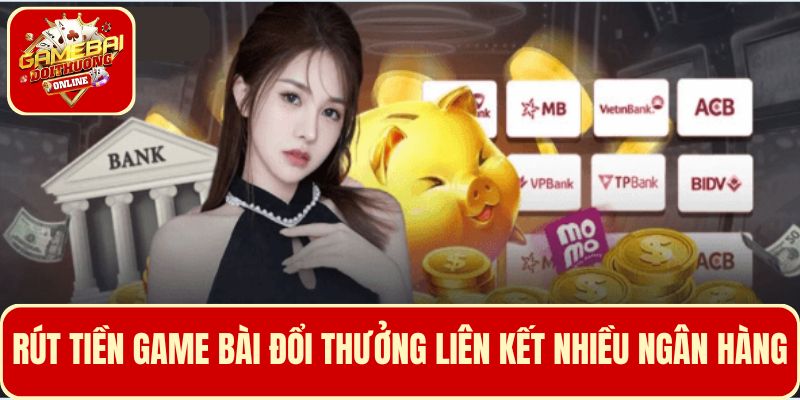 Rút tiền Game Bài Đổi Thưởng liên kết với nhiều ngân hàng khác nhau