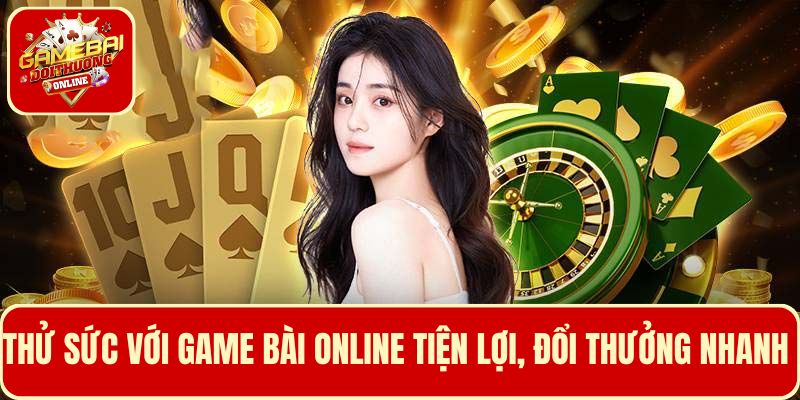 Thử sức với game bài online vừa thuận tiện vừa kiếm thưởng nhanh