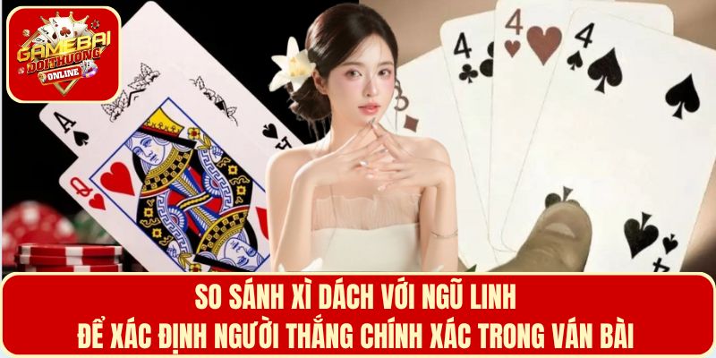 Xì dách với ngũ linh cái nào lớn hơn giúp xác định người thắng chính xác trong ván bài
